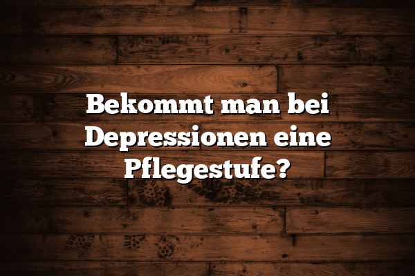 Bekommt man bei Depressionen eine Pflegestufe?