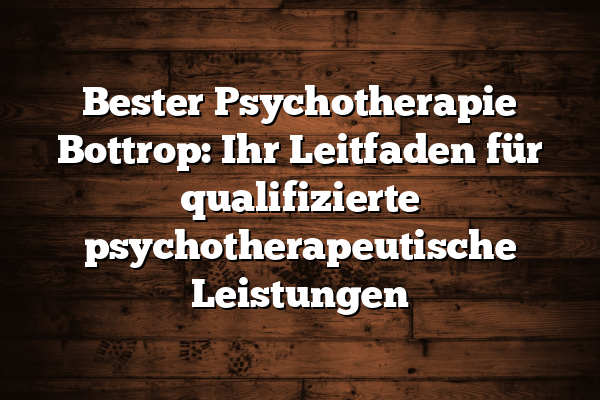 Bester Psychotherapie Bottrop: Ihr Leitfaden für qualifizierte psychotherapeutische Leistungen