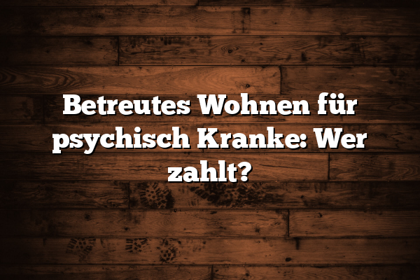 Betreutes Wohnen für psychisch Kranke: Wer zahlt?