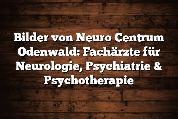 Bilder von Neuro Centrum Odenwald: Fachärzte für Neurologie, Psychiatrie & Psychotherapie