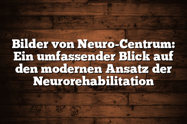 Bilder von Neuro-Centrum: Ein umfassender Blick auf den modernen Ansatz der Neurorehabilitation