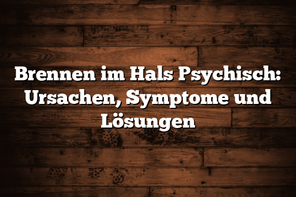 Brennen im Hals Psychisch: Ursachen, Symptome und Lösungen