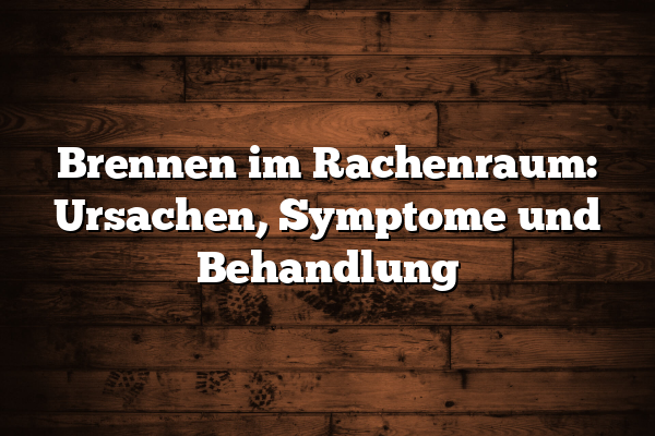 Brennen im Rachenraum: Ursachen, Symptome und Behandlung