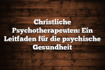 Christliche Psychotherapeuten: Ein Leitfaden für die psychische Gesundheit