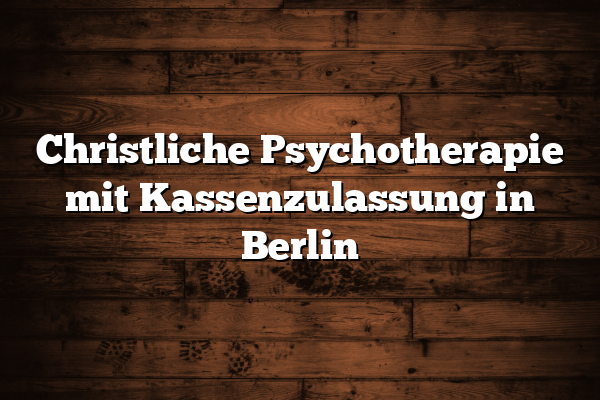 Christliche Psychotherapie mit Kassenzulassung in Berlin