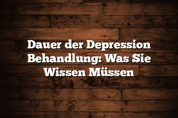 Dauer der Depression Behandlung: Was Sie Wissen Müssen