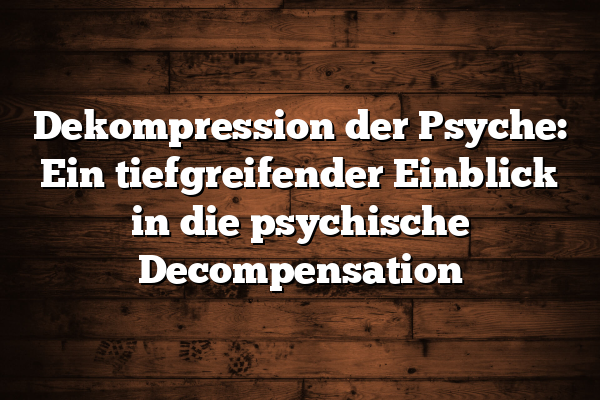 Dekompression der Psyche: Ein tiefgreifender Einblick in die psychische Decompensation