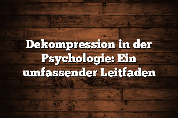 Dekompression in der Psychologie: Ein umfassender Leitfaden