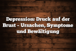 Depression: Druck auf der Brust – Ursachen, Symptome und Bewältigung