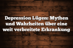 Depression Lügen: Mythen und Wahrheiten über eine weit verbreitete Erkrankung