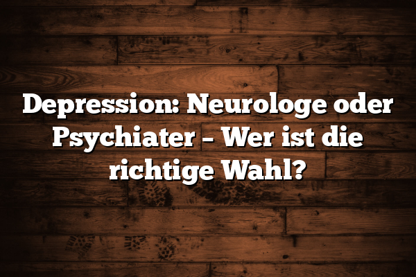 Depression: Neurologe oder Psychiater – Wer ist die richtige Wahl?