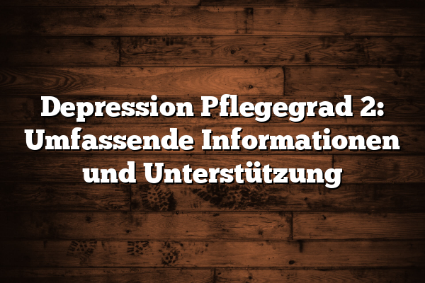 Depression Pflegegrad 2: Umfassende Informationen und Unterstützung