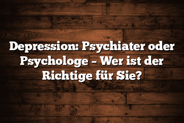 Depression: Psychiater oder Psychologe – Wer ist der Richtige für Sie?