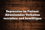 Depression im Partner: Abweisendes Verhalten verstehen und bewältigen