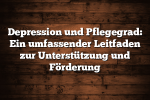 Depression und Pflegegrad: Ein umfassender Leitfaden zur Unterstützung und Förderung