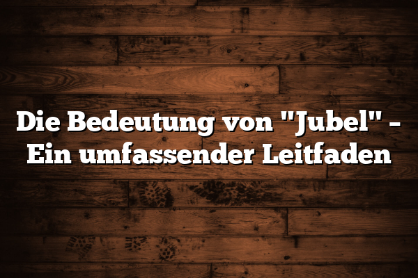 Die Bedeutung von "Jubel" – Ein umfassender Leitfaden