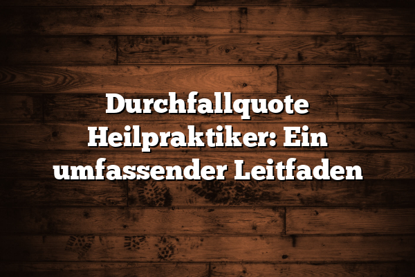 Durchfallquote Heilpraktiker: Ein umfassender Leitfaden