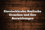 Eierstockkrebs: Seelische Ursachen und ihre Auswirkungen