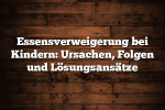 Essensverweigerung bei Kindern: Ursachen, Folgen und Lösungsansätze