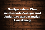 Fertigmachen: Eine umfassende Analyse und Anleitung zur optimalen Umsetzung