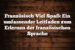 Französisch Viel Spaß: Ein umfassender Leitfaden zum Erlernen der französischen Sprache