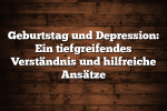 Geburtstag und Depression: Ein tiefgreifendes Verständnis und hilfreiche Ansätze