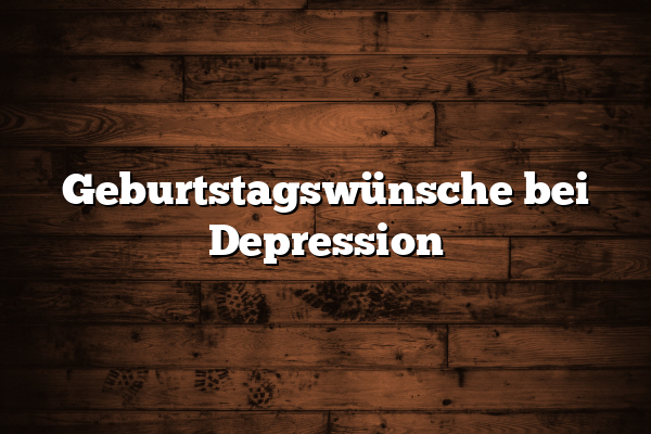 Geburtstagswünsche bei Depression