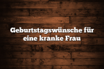 Geburtstagswünsche für eine kranke Frau