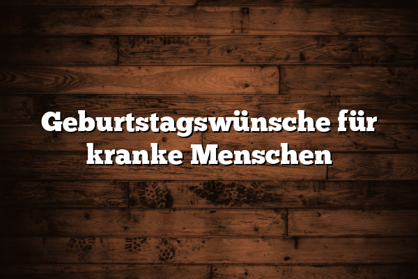 Geburtstagswünsche für kranke Menschen