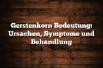 Gerstenkorn Bedeutung: Ursachen, Symptome und Behandlung