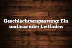 Geschlechtsanpassung: Ein umfassender Leitfaden