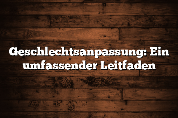 Geschlechtsanpassung: Ein umfassender Leitfaden