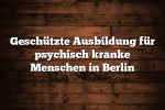 Geschützte Ausbildung für psychisch kranke Menschen in Berlin