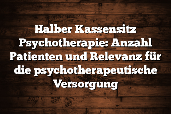 Halber Kassensitz Psychotherapie: Anzahl Patienten und Relevanz für die psychotherapeutische Versorgung