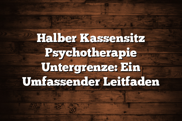 Halber Kassensitz Psychotherapie Untergrenze: Ein Umfassender Leitfaden