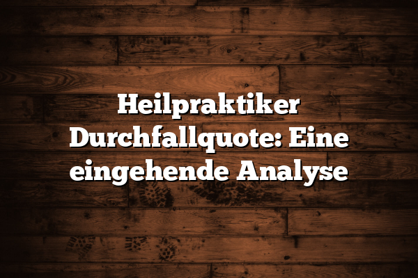 Heilpraktiker Durchfallquote: Eine eingehende Analyse