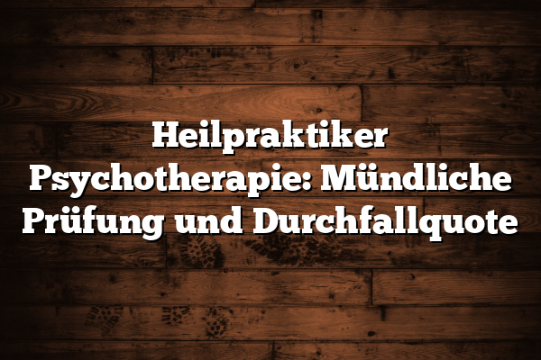 Heilpraktiker Psychotherapie: Mündliche Prüfung und Durchfallquote