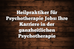 Heilpraktiker für Psychotherapie Jobs: Ihre Karriere in der ganzheitlichen Psychotherapie