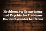 Hochbegabte Erwachsene und Psychische Probleme: Ein Umfassender Leitfaden