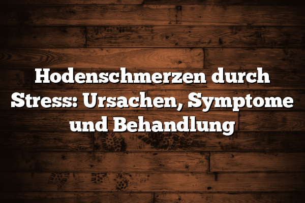 Hodenschmerzen durch Stress: Ursachen, Symptome und Behandlung