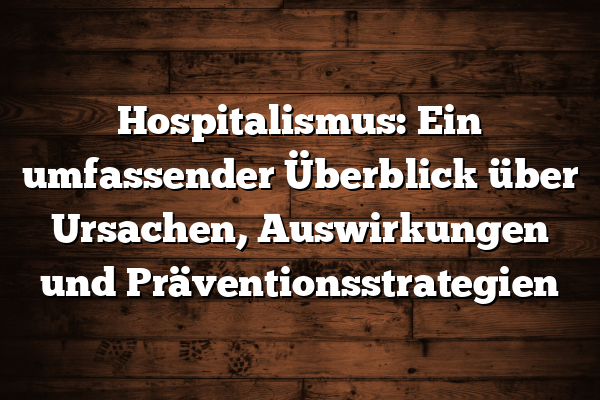 Hospitalismus: Ein umfassender Überblick über Ursachen, Auswirkungen und Präventionsstrategien