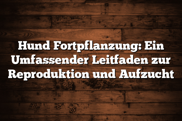 Hund Fortpflanzung: Ein Umfassender Leitfaden zur Reproduktion und Aufzucht