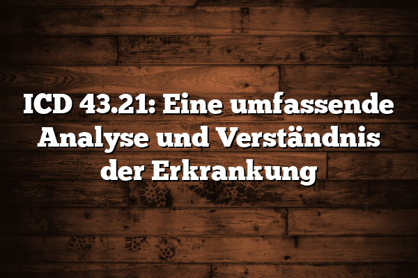 ICD 43.21: Eine umfassende Analyse und Verständnis der Erkrankung