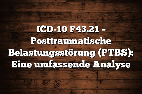 ICD-10 F43.21 – Posttraumatische Belastungsstörung (PTBS): Eine umfassende Analyse