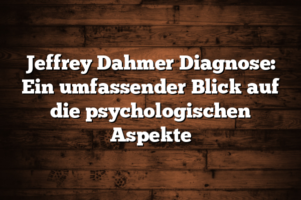 Jeffrey Dahmer Diagnose: Ein umfassender Blick auf die psychologischen Aspekte