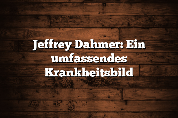 Jeffrey Dahmer: Ein umfassendes Krankheitsbild