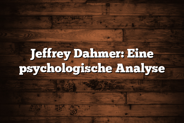 Jeffrey Dahmer: Eine psychologische Analyse