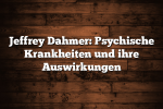 Jeffrey Dahmer: Psychische Krankheiten und ihre Auswirkungen