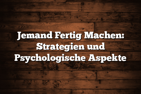 Jemand Fertig Machen: Strategien und Psychologische Aspekte