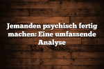 Jemanden psychisch fertig machen: Eine umfassende Analyse